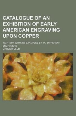 Cover of Catalogue of an Exhibition of Early American Engraving Upon Copper; 1727-1850, with 296 Examples by 147 Different Engravers