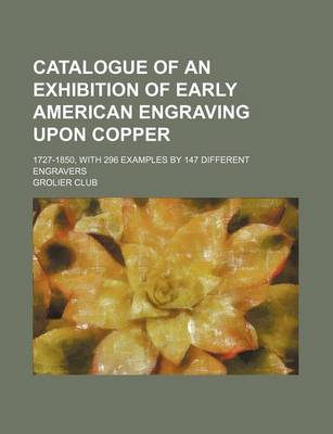 Book cover for Catalogue of an Exhibition of Early American Engraving Upon Copper; 1727-1850, with 296 Examples by 147 Different Engravers