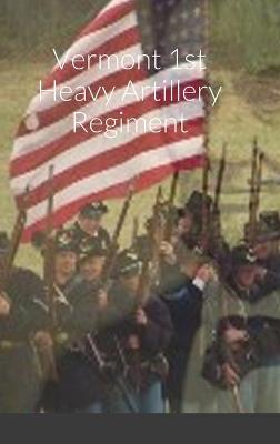 Book cover for Historical Sketch And Roster Of The Vermont 1st Heavy Artillery Regiment