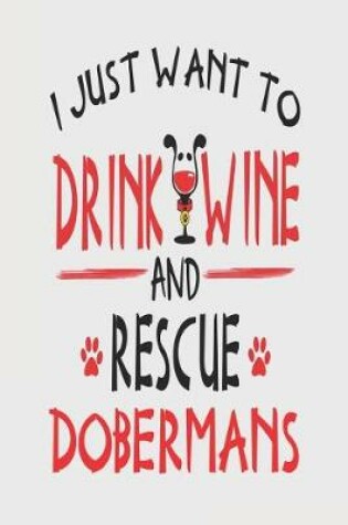 Cover of I Just Want to Drink Wine and Rescue Dobermans