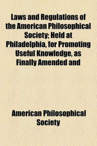 Cover of Laws and Regulations of the American Philosophical Society; Held at Philadelphia, for Promoting Useful Knowledge, as Finally Amended and