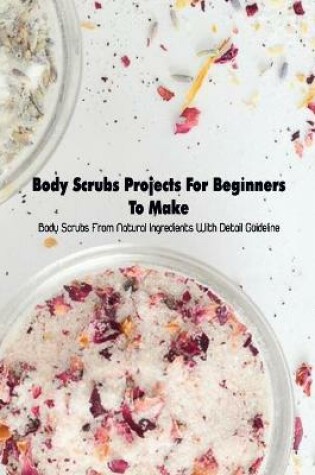 Cover of Body Scrubs Projects For Beginners To Make