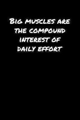 Book cover for Big Muscles Are The Compound Interest Of Daily Effort