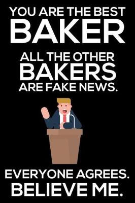 Book cover for You Are The Best Baker All The Other Bakers Are Fake News. Everyone Agrees. Believe Me.