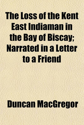 Book cover for The Loss of the Kent East Indiaman in the Bay of Biscay; Narrated in a Letter to a Friend