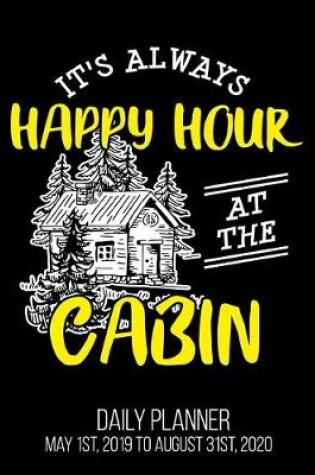 Cover of It's Always Happy Hour At The Cabin Daily Planner May 1st, 2019 to August 31st, 2020