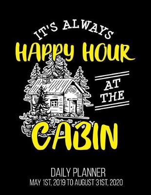 Book cover for It's Always Happy Hour At The Cabin Daily Planner May 1st, 2019 to August 31st, 2020