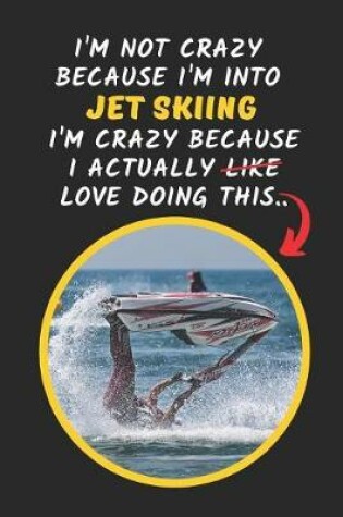 Cover of I'm Not Crazy Because I'm Into Jet Skiing I'm Crazy Because I Actually Love Doing This