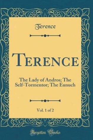 Cover of Terence, Vol. 1 of 2: The Lady of Andros; The Self-Tormentor; The Eunuch (Classic Reprint)