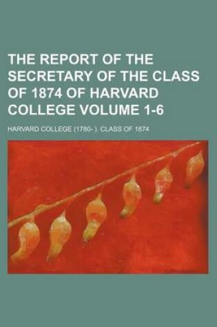 Cover of The Report of the Secretary of the Class of 1874 of Harvard College Volume 1-6