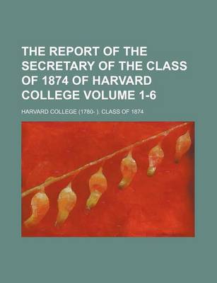 Book cover for The Report of the Secretary of the Class of 1874 of Harvard College Volume 1-6