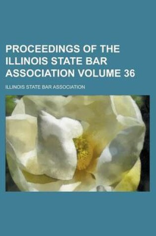 Cover of Proceedings of the Illinois State Bar Association Volume 36