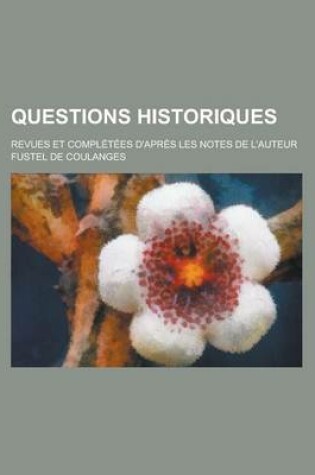 Cover of Questions Historiques; Revues Et Completees D'Apres Les Notes de L'Auteur