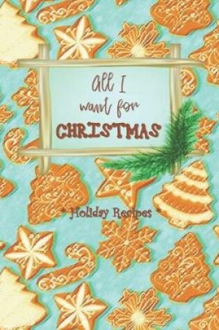 Cover of ALL I WANT FOR CHRISTMAS - Holiday Recipes