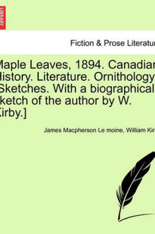 Cover of Maple Leaves, 1894. Canadian History. Literature. Ornithology. [Sketches. with a Biographical Sketch of the Author by W. Kirby.]