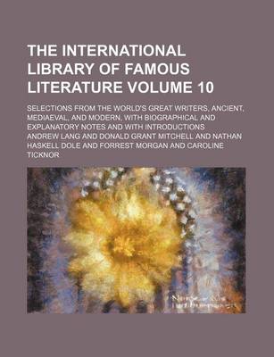 Book cover for The International Library of Famous Literature Volume 10; Selections from the World's Great Writers, Ancient, Mediaeval, and Modern, with Biographical and Explanatory Notes and with Introductions