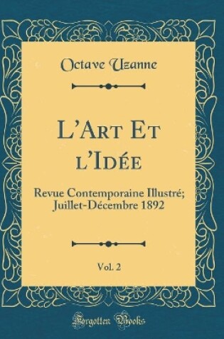 Cover of L'Art Et l'Idée, Vol. 2: Revue Contemporaine Illustré; Juillet-Décembre 1892 (Classic Reprint)