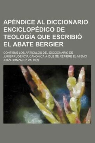 Cover of Apendice Al Diccionario Enciclopedico de Teologia Que Escribio El Abate Bergier