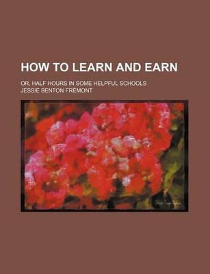 Book cover for How to Learn and Earn; Or, Half Hours in Some Helpful Schools