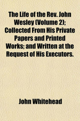 Cover of The Life of the REV. John Wesley (Volume 2); Collected from His Private Papers and Printed Works; And Written at the Request of His Executors.