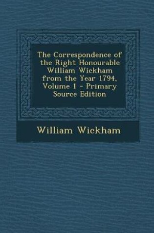 Cover of The Correspondence of the Right Honourable William Wickham from the Year 1794, Volume 1 - Primary Source Edition