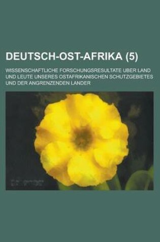 Cover of Deutsch-Ost-Afrika; Wissenschaftliche Forschungsresultate Uber Land Und Leute Unseres Ostafrikanischen Schutzgebietes Und Der Angrenzenden Lander (5)