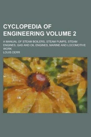 Cover of Cyclopedia of Engineering Volume 2; A Manual of Steam Boilers, Steam Pumps, Steam Engines, Gas and Oil Engines, Marine and Locomotive Work