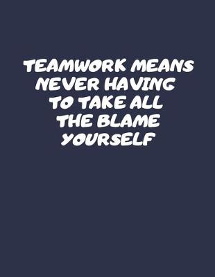 Book cover for Teamwork Means Never Having To Take All The Blame Yourself