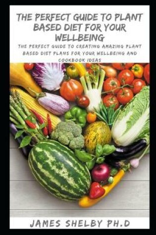 Cover of The Perfect Guide to Plant Based Diet for Your Wellbeing