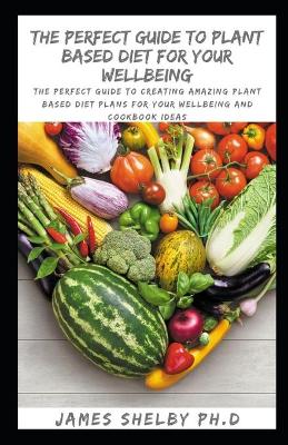 Book cover for The Perfect Guide to Plant Based Diet for Your Wellbeing