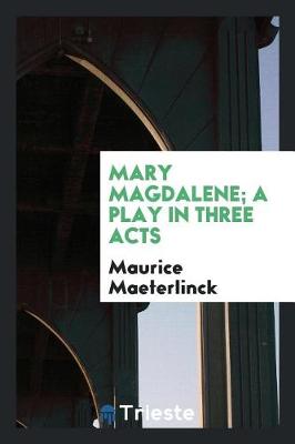 Book cover for Mary Magdalene; A Play in Three Acts. Translated by Alexander Teixeira de Mattos