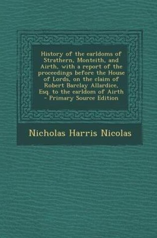 Cover of History of the Earldoms of Strathern, Monteith, and Airth, with a Report of the Proceedings Before the House of Lords, on the Claim of Robert Barclay