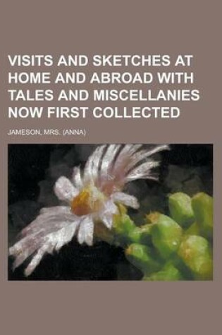 Cover of Visits and Sketches at Home and Abroad with Tales and Miscellanies Now First Collected