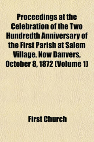 Cover of Proceedings at the Celebration of the Two Hundredth Anniversary of the First Parish at Salem Village, Now Danvers, October 8, 1872 (Volume 1)