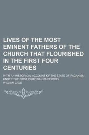 Cover of Lives of the Most Eminent Fathers of the Church That Flourished in the First Four Centuries (Volume 1); With an Historical Account of the State of Paganism Under the First Christian Emperors