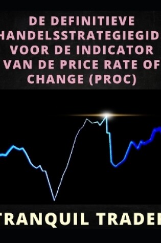 Cover of de Definitieve Handelsstrategiegids Voor de Indicator Van de Price Rate of Change (Proc)