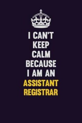 Cover of I can't Keep Calm Because I Am An Assistant Registrar