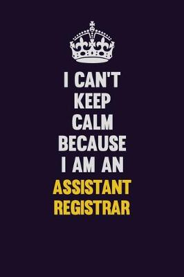 Book cover for I can't Keep Calm Because I Am An Assistant Registrar