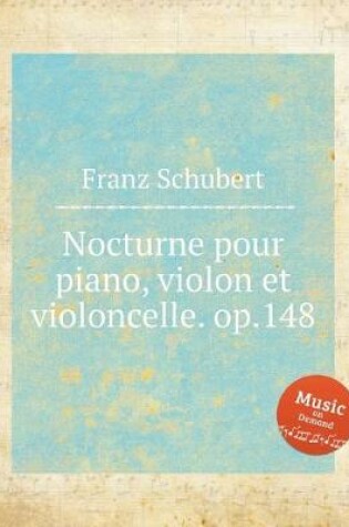 Cover of Nocturne pour piano, violon et violoncelle. op.148. Notturno for Piano Trio, D.897. &#1053;&#1086;&#1082;&#1090;&#1102;&#1088;&#1085; &#1076;&#1083;&#1103; &#1092;&#1086;&#1088;&#1090;&#1077;&#1087;&#1080;&#1072;&#1085;&#1085;&#1086;&#1075;&#1086; &#1090;&