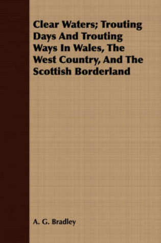 Cover of Clear Waters; Trouting Days And Trouting Ways In Wales, The West Country, And The Scottish Borderland