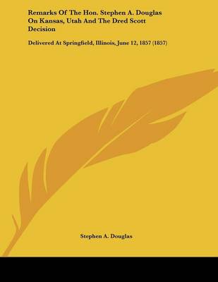 Book cover for Remarks Of The Hon. Stephen A. Douglas On Kansas, Utah And The Dred Scott Decision