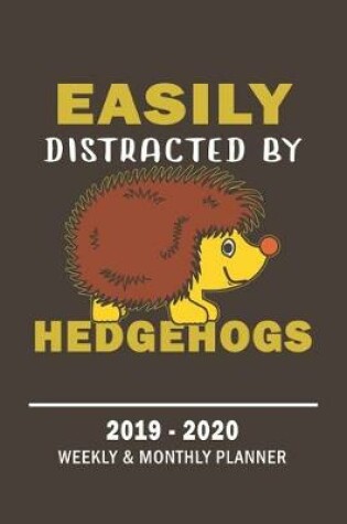 Cover of Easily Distracted By Hedgehogs -2019 - 2020 Weekly & Monthly Planner