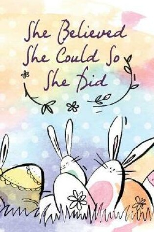 Cover of She believed she could so she did, Cute Bunny Rabbit Easter (Composition Book Journal and Diary)