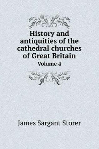 Cover of History and antiquities of the cathedral churches of Great Britain Volume 4