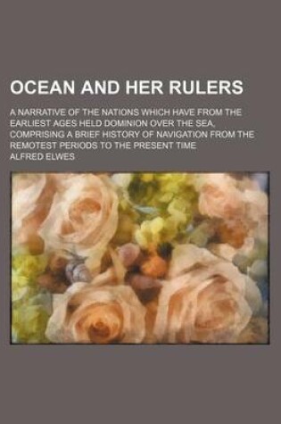 Cover of Ocean and Her Rulers; A Narrative of the Nations Which Have from the Earliest Ages Held Dominion Over the Sea, Comprising a Brief History of Navigation from the Remotest Periods to the Present Time