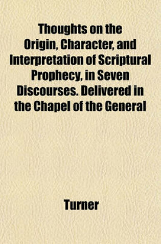 Cover of Thoughts on the Origin, Character, and Interpretation of Scriptural Prophecy, in Seven Discourses. Delivered in the Chapel of the General