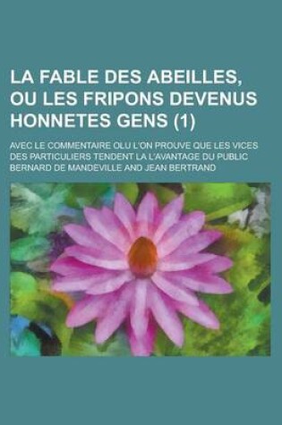 Cover of La Fable Des Abeilles, Ou Les Fripons Devenus Honnetes Gens; Avec Le Commentaire Olu L'On Prouve Que Les Vices Des Particuliers Tendent La L'Avantage Du Public (1 )