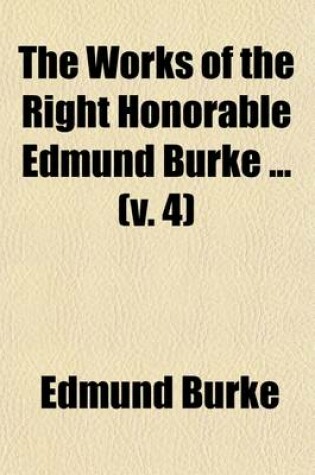 Cover of The Works of the Right Honorable Edmund Burke (Volume 4); Reports on Administration of Justice in India. Charge Against Warren Hastings