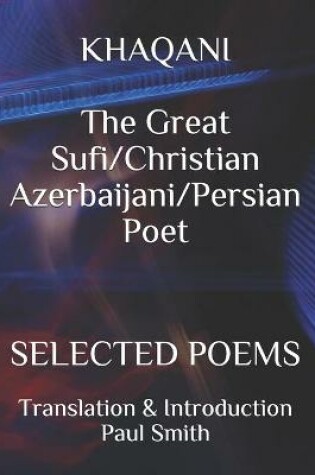 Cover of KHAQANI The Great Sufi/Christian Azerbaijani/Persian Poet