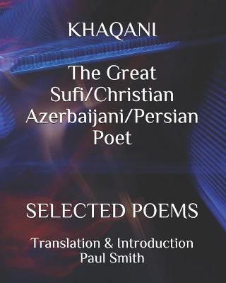 Book cover for KHAQANI The Great Sufi/Christian Azerbaijani/Persian Poet